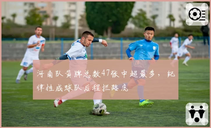 河南队黄牌总数47张中超最多，纪律性成球队后程拦路虎