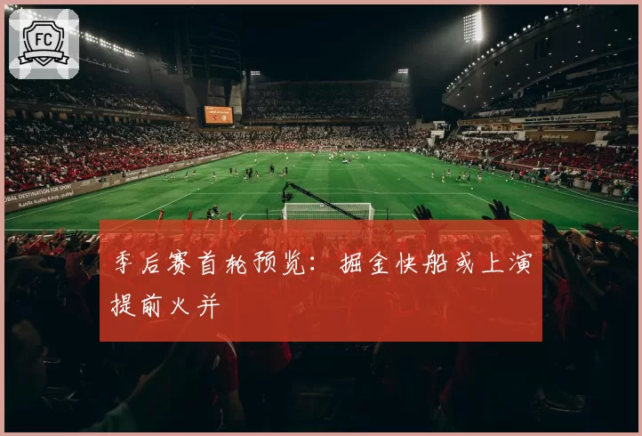 季后赛首轮预览：掘金快船或上演提前火并