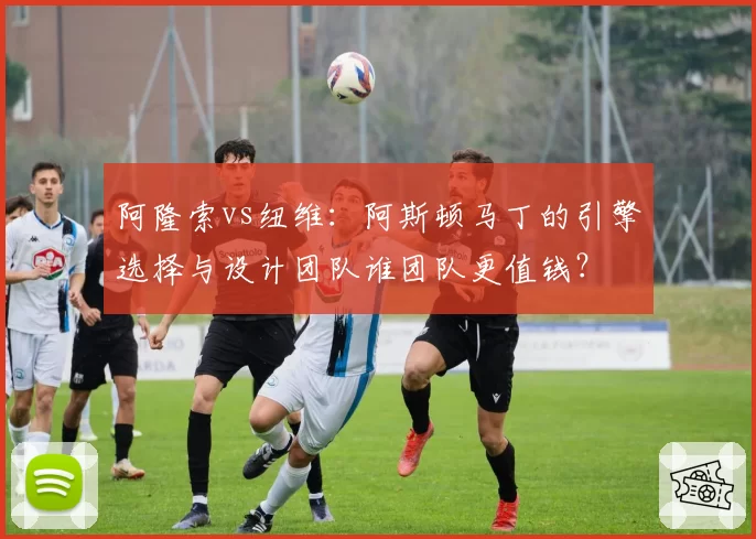 阿隆索vs纽维:阿斯顿马丁的引擎选择与设计团队谁团队更值钱?
