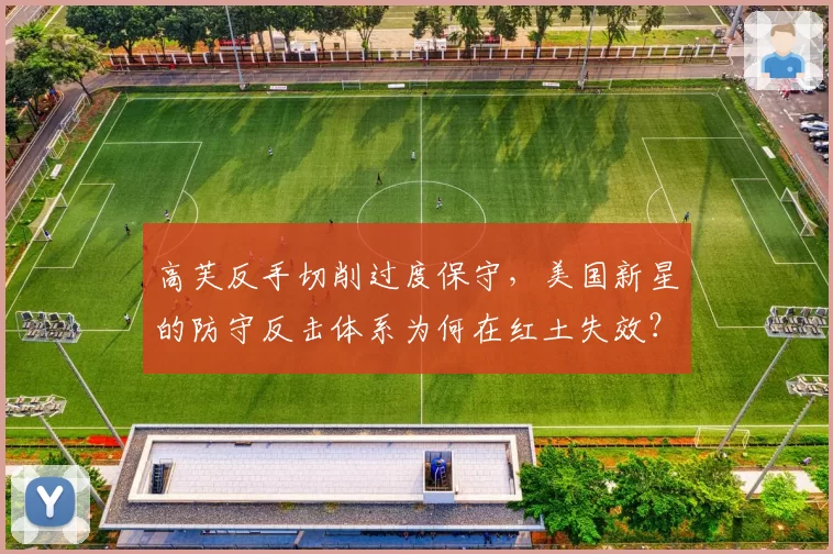 高芙反手切削过度保守，美国新星的防守反击体系为何在红土失效？