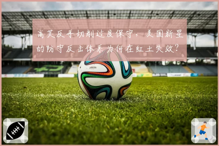 高芙反手切削过度保守，美国新星的防守反击体系为何在红土失效？