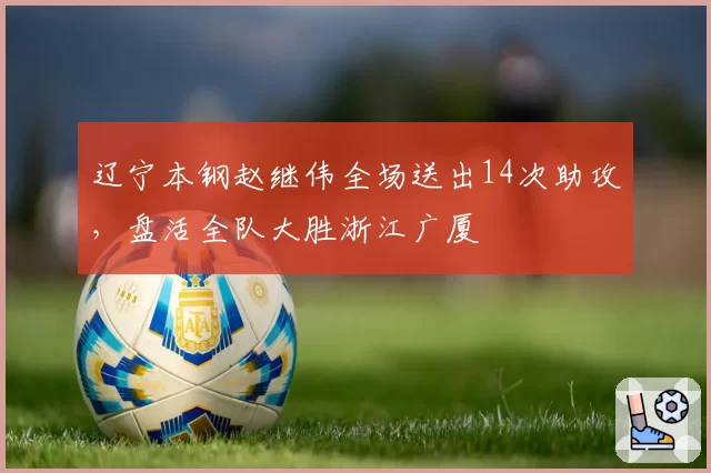 辽宁本钢赵继伟全场送出14次助攻,盘活全队大胜浙江广厦