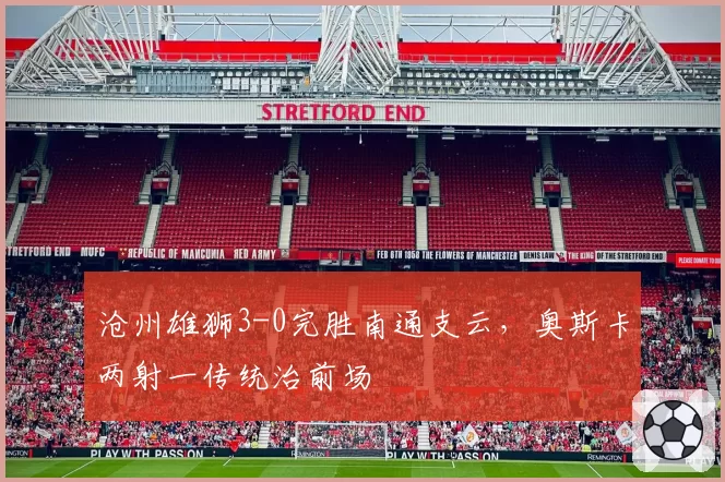 沧州雄狮3-0完胜南通支云，奥斯卡两射一传统治前场
