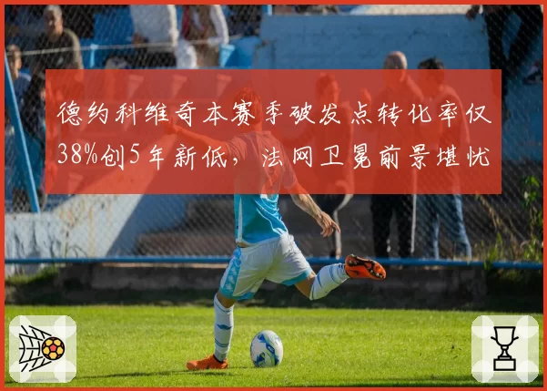 德约科维奇本赛季破发点转化率仅38%创5年新低,法网卫冕前景堪忧