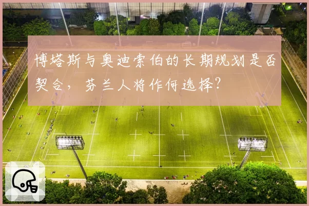 博塔斯与奥迪索伯的长期规划是否契合,芬兰人将作何选择?