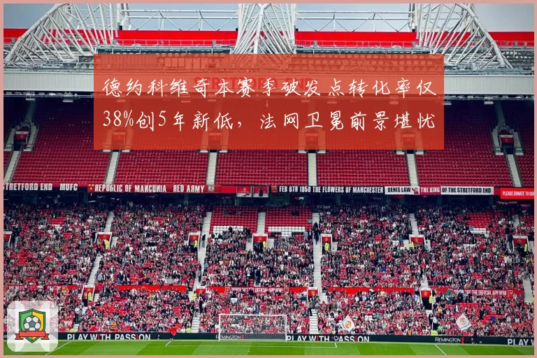 德约科维奇本赛季破发点转化率仅38%创5年新低,法网卫冕前景堪忧