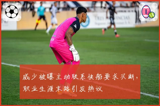 威少被曝主动联系快船要求买断，职业生涯末路引发热议