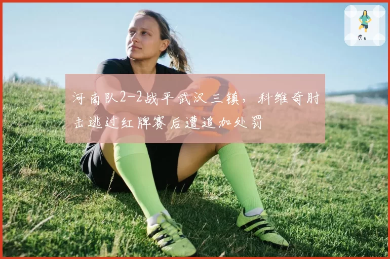 河南队2-2战平武汉三镇，科维奇肘击逃过红牌赛后遭追加处罚