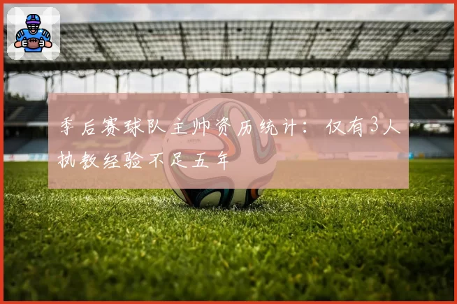 季后赛球队主帅资历统计:仅有3人执教经验不足五年