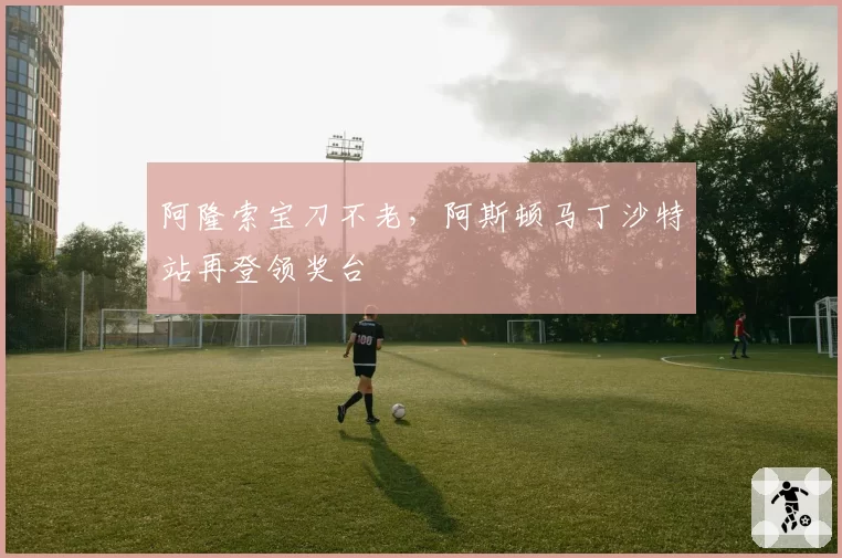 阿隆索宝刀不老，阿斯顿马丁沙特站再登领奖台
