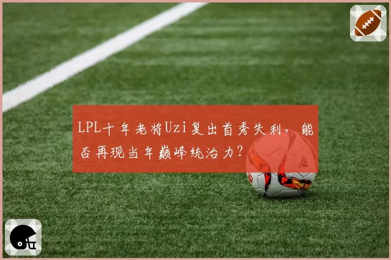 LPL十年老将Uzi复出首秀失利,能否再现当年巅峰统治力?
