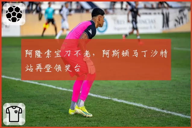 阿隆索宝刀不老，阿斯顿马丁沙特站再登领奖台