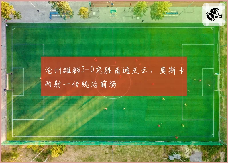 沧州雄狮3-0完胜南通支云，奥斯卡两射一传统治前场