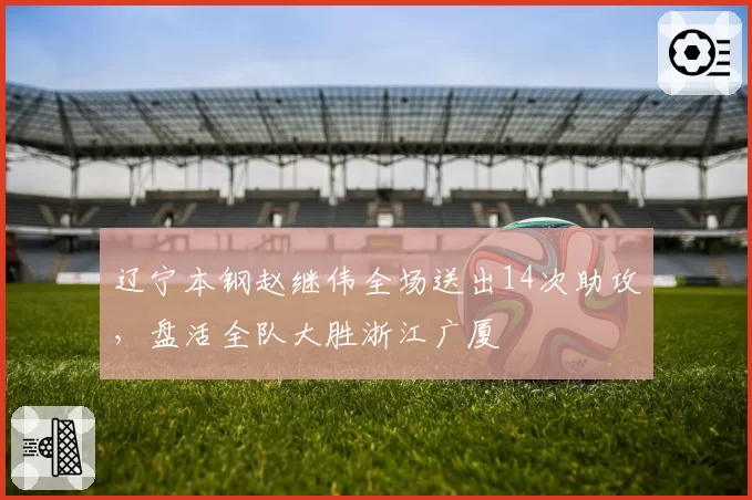 辽宁本钢赵继伟全场送出14次助攻,盘活全队大胜浙江广厦