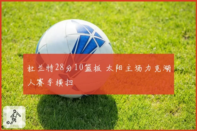 杜兰特28分10篮板 太阳主场力克湖人赛季横扫
