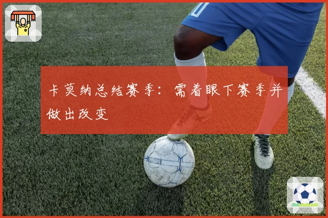 卡莫纳总结赛季：需着眼下赛季并做出改变