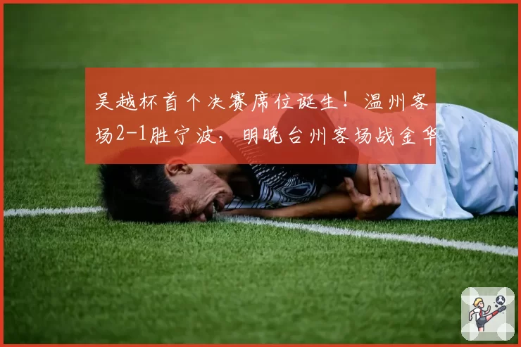 吴越杯首个决赛席位诞生！温州客场2-1胜宁波，明晚台州客场战金华