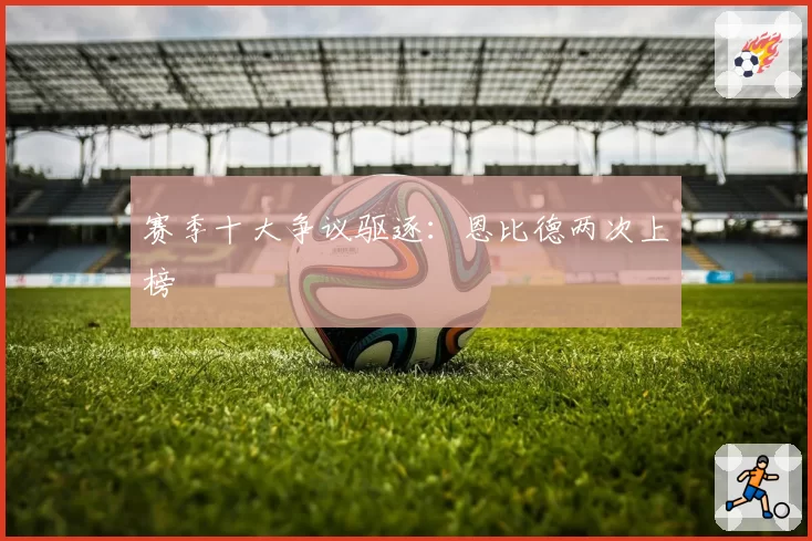 赛季十大争议驱逐：恩比德两次上榜