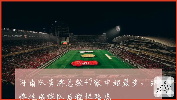 河南队黄牌总数47张中超最多，纪律性成球队后程拦路虎