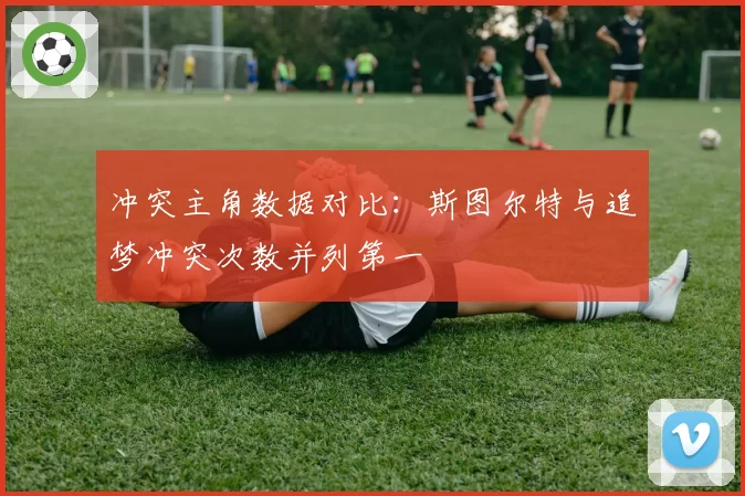 冲突主角数据对比：斯图尔特与追梦冲突次数并列第一