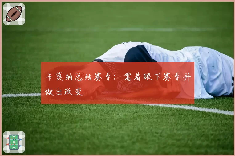 卡莫纳总结赛季：需着眼下赛季并做出改变