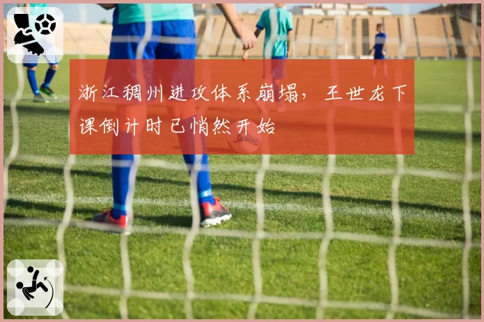 浙江稠州进攻体系崩塌，王世龙下课倒计时已悄然开始